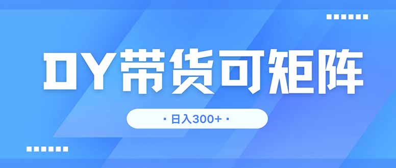 DY带货，日入300＋矩阵无上限-送财鼠