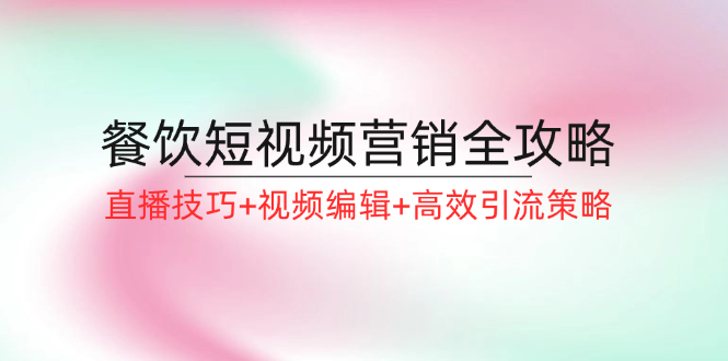 餐饮短视频营销全攻略：直播技巧+视频编辑+高效引流策略-送财鼠
