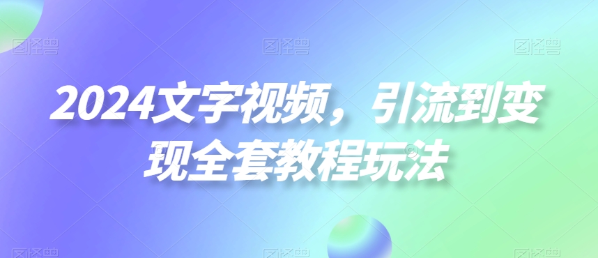 2024文字视频，引流到变现全套教程玩法【揭秘】-送财鼠