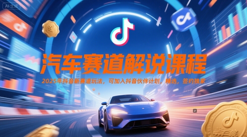 汽车赛道解说课程，2025年抖音新赛道玩法，可加入抖音伙伴计划，精选，签约独家-送财鼠