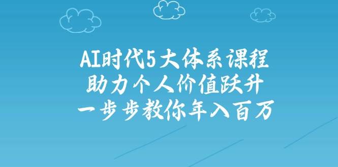 人工智能时代五大体系课程：助力个人价值跃升，一步步教你年入百万-送财鼠