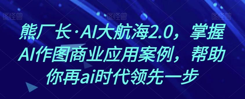 熊厂长·AI大航海2.0，掌握AI作图商业应用案例，帮助你再ai时代领先一步-送财鼠