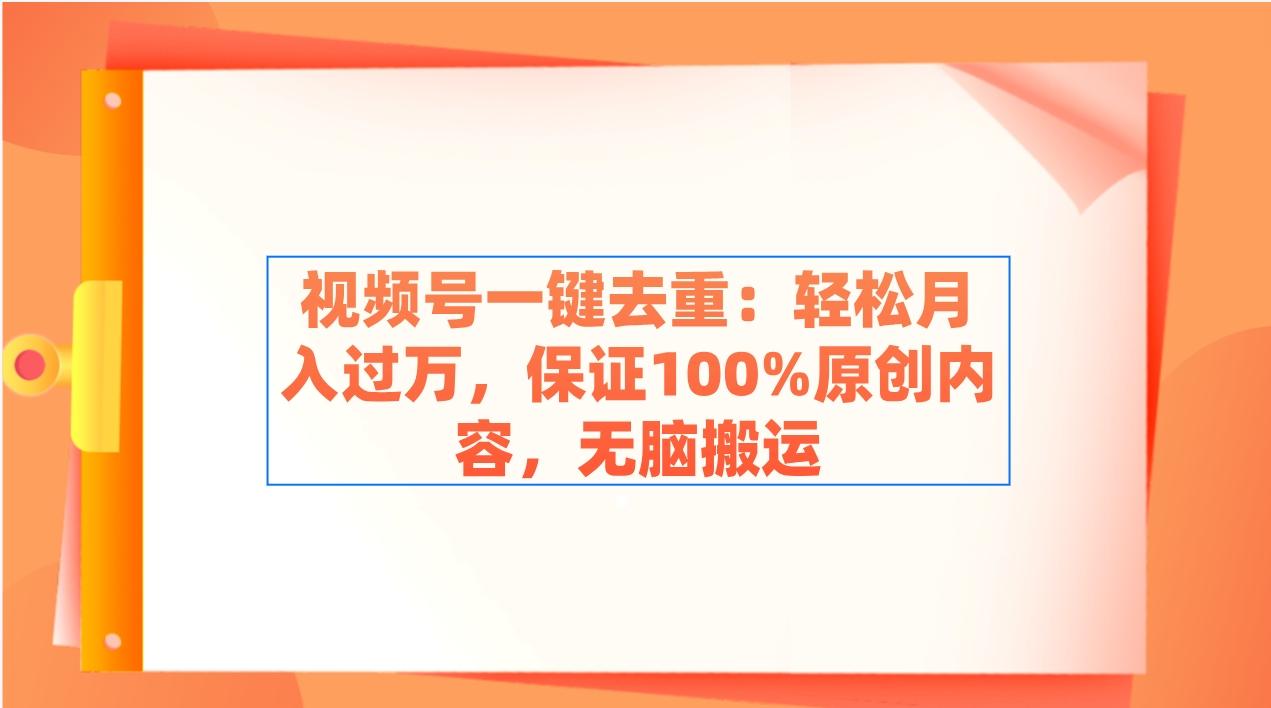 视频号一键去重：轻松月入过万，保证100%原创内容，无脑搬运-送财鼠