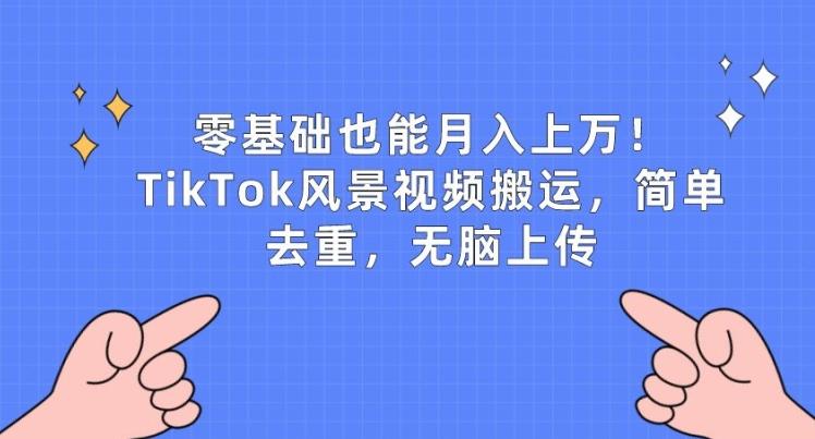 零基础也能月入上w，TikTok风景视频搬运，简单去重，无脑上传【揭秘】-送财鼠