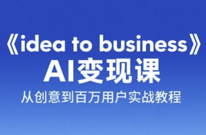 《idea to business》AI变成变现课，从创意到百万用户实战教程-送财鼠