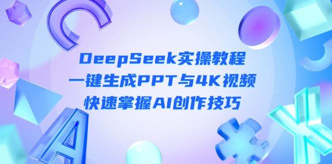 DeepSeek入门实操教程:一键生成PPT与4K视频,快速掌握AI创作技巧-送财鼠