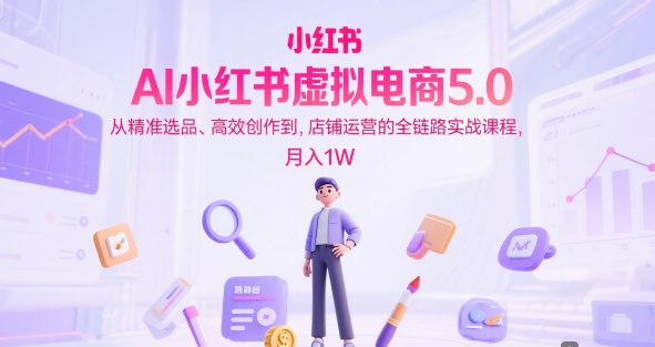 AI小红书虚拟电商5.0，从精准选品、高效创作到，店铺运营的全链路实战课程，月入1W(更新中)-送财鼠