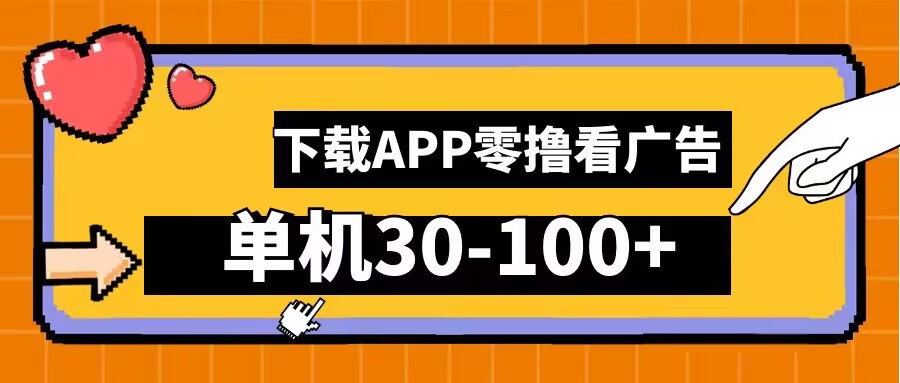 零撸看广告,下载APP看广告,单机30-100+安卓手机就行【揭秘】