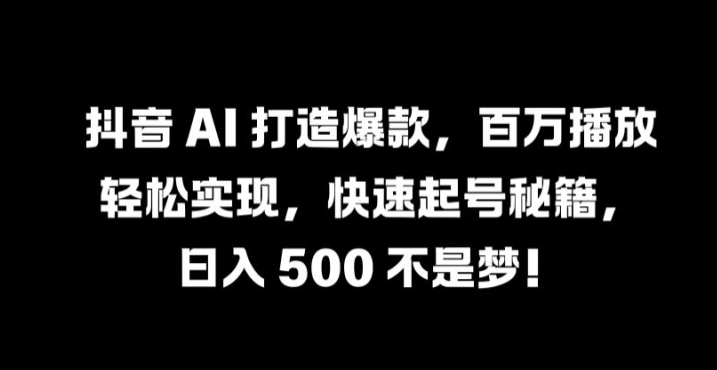 抖音 AI 打造爆款，百万播放轻松实现，快速起号秘籍【揭秘】-送财鼠