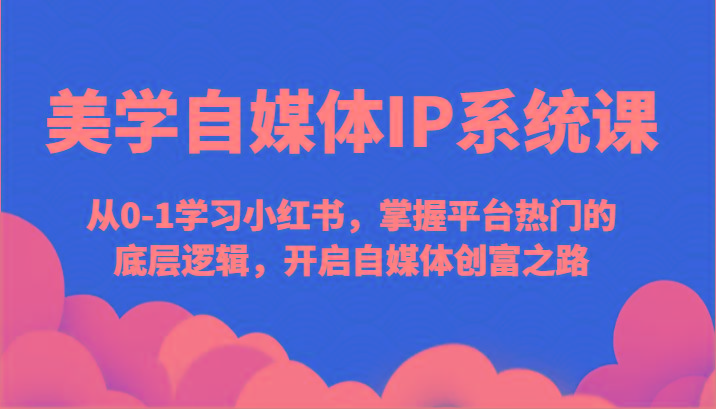 美学自媒体IP系统课-从0-1学习小红书，掌握平台热门的底层逻辑，开启自媒体创富之路-送财鼠
