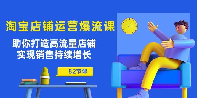 淘宝店铺运营爆流课：助你打造高流量店铺，实现销售持续增长(52节课-送财鼠