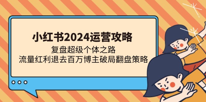 小红书2024运营攻略：复盘超级个体之路 流量红利退去百万博主破局翻盘-送财鼠