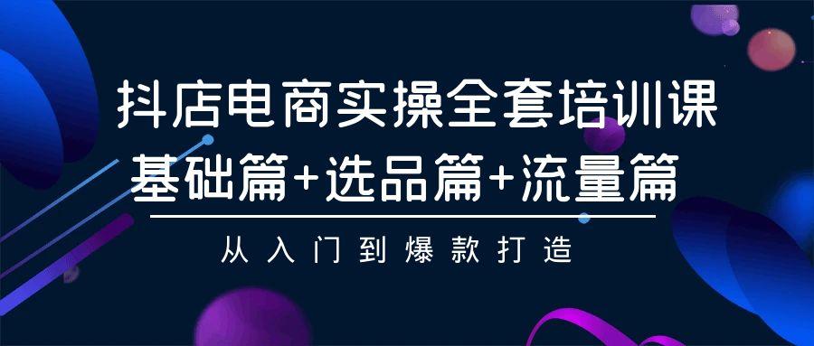 (9604期)抖店电商实操全套培训课：基础篇+选品篇+流量篇，从入门到爆款打造-送财鼠