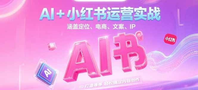 AI+小红书运营实战，涵盖定位、电商、文案、IP 打造等，轻松搞定内容创作-送财鼠