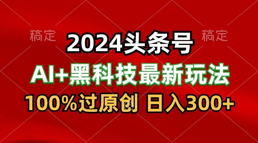 2024最新AI头条+黑科技猛撸收益，100%过原创，三天必起号，每天5分钟，月入1W+-送财鼠