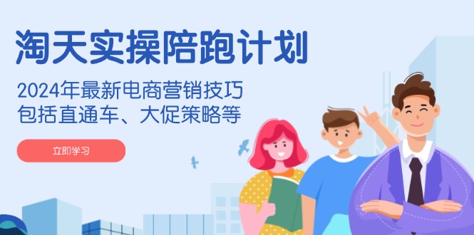 淘天实操陪跑计划，2024年最新电商营销技巧，包括直通车、大促策略等-送财鼠