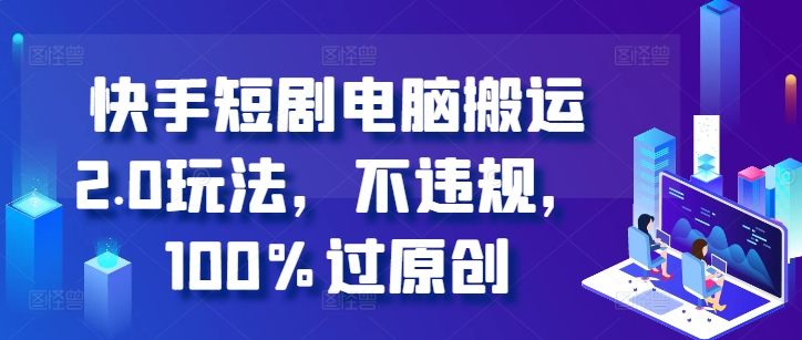 快手短剧电脑搬运2.0玩法，不违规，100%过原创-送财鼠