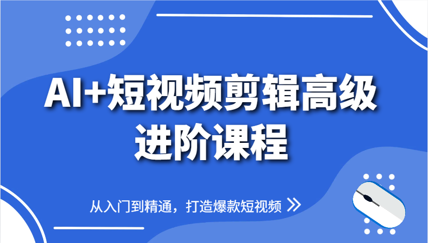 AI+短视频剪辑高级进阶课程，从入门到精通，打造爆款短视频-送财鼠