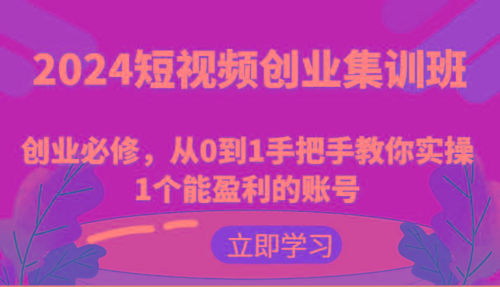 2024短视频创业集训班：创业必修，从0到1手把手教你实操1个能盈利的账号-送财鼠