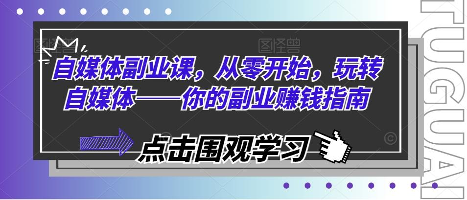 自媒体副业课，从零开始，玩转自媒体——你的副业赚钱指南-送财鼠