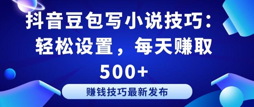 抖音豆包写小说技巧：轻松设置，每天赚取 500+【揭秘】-送财鼠