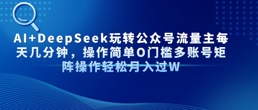 AI+DeepSeek玩转公众号流量主每天几分钟，操作简单O门槛多账号矩阵操作…-送财鼠