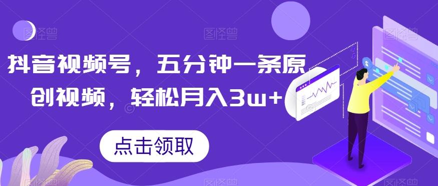 抖音视频号，五分钟一条原创视频，轻松月入3w+【独家秘诀，传授赚钱方法】【揭秘】-送财鼠