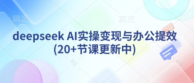 deepseek AI实操变现与办公提效(20+节课更新中)-送财鼠