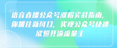 语音直播公众号涨粉实战指南，你抓住新风口，实现公众号快速涨粉开通流量主-送财鼠