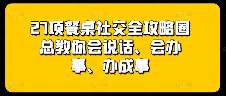 27项餐桌社交全攻略圈总教你会说话、会办事、办成事-送财鼠