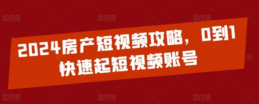 2024房产短视频攻略，0到1快速起短视频账号-送财鼠