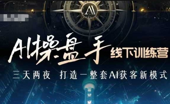 AI操盘手线下训练营，打造AI获客新模式，跟上ai时代，新商业-送财鼠
