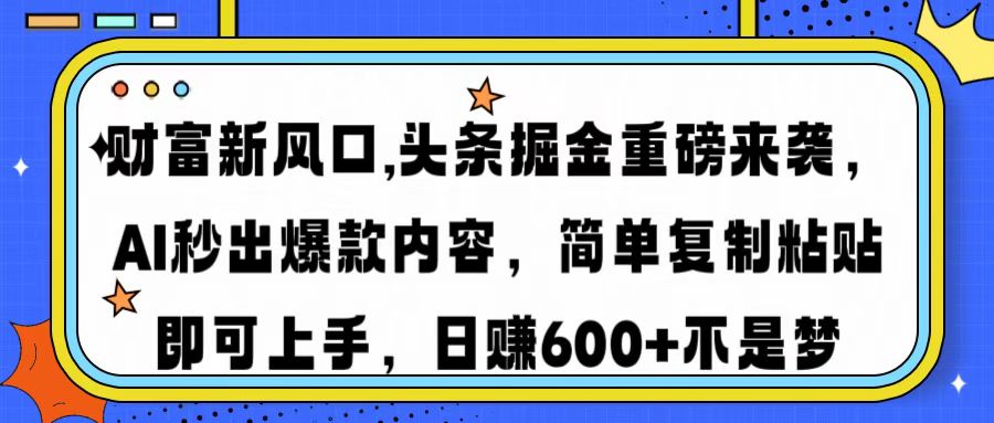 财富新风口,头条掘金重磅来袭AI秒出爆款内容简单复制粘贴即可上手，日…-送财鼠