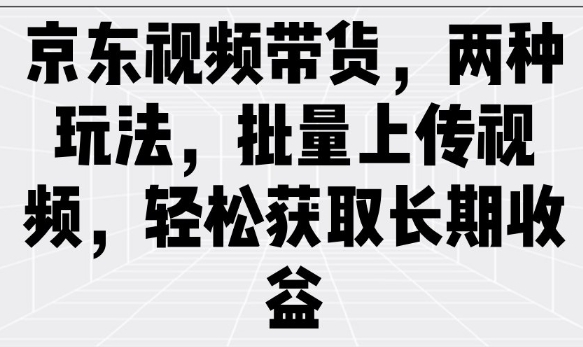 京东视频带货，两种玩法，批量上传视频，轻松获取长期收益-送财鼠