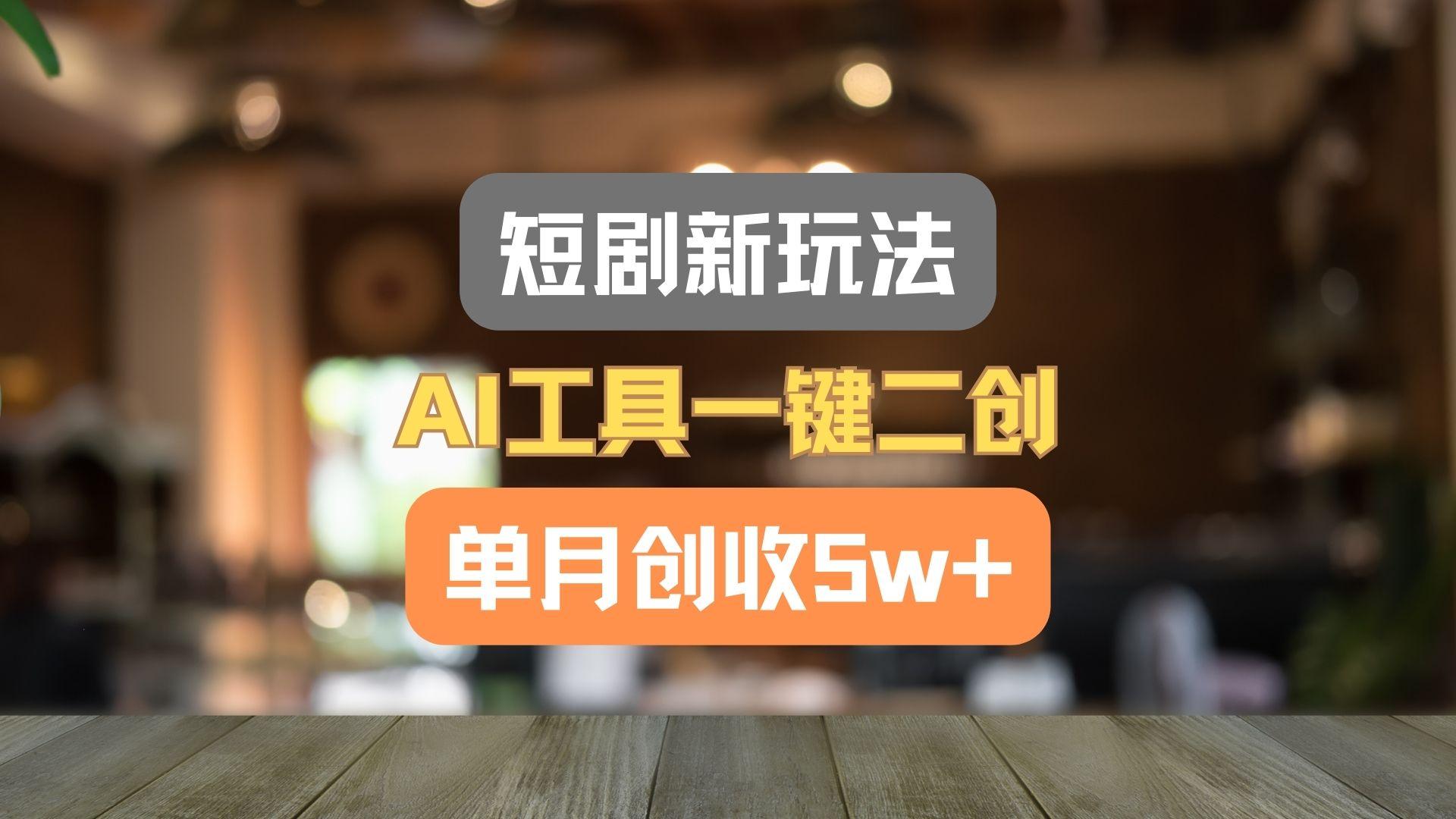 短剧新玩法，AI工具一键二创，单月创收5w+！-送财鼠