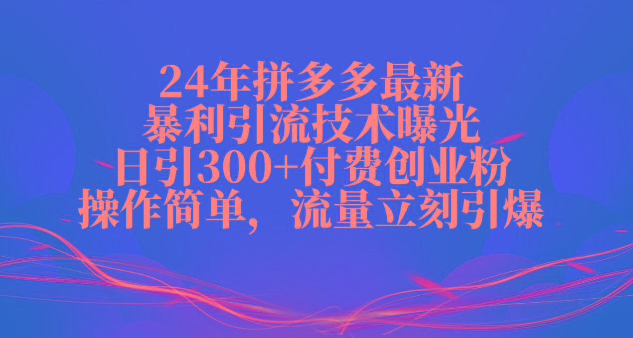 24年拼多多最新暴利引流技术曝光，日引300+付费创业粉，操作简单，流量…-送财鼠