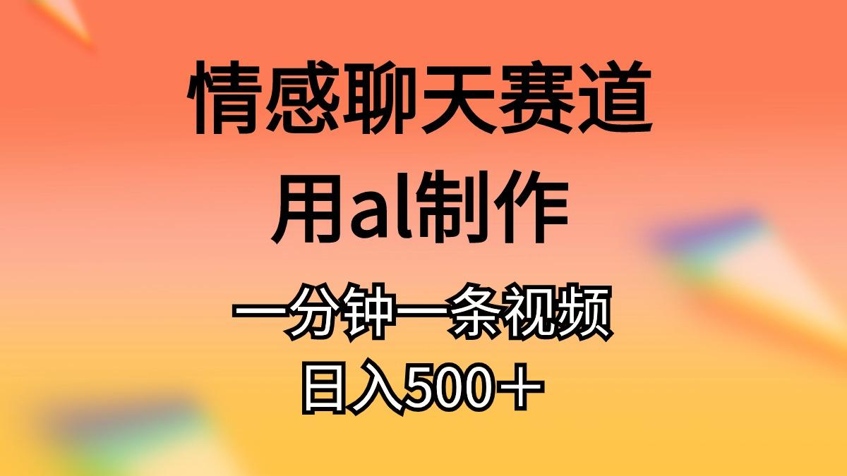 情感聊天赛道用al制作一分钟一条视频日入500＋-送财鼠