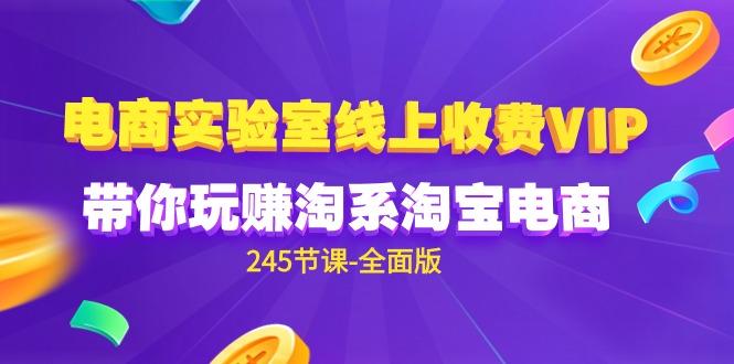 (9859期)电商-实验室 线上收费VIP，带你玩赚淘系淘宝电商(245节课-全面版)-送财鼠