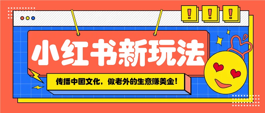 小红书流量新玩法，传播中国传统文化的同时，做老外的生意赚美金！-送财鼠