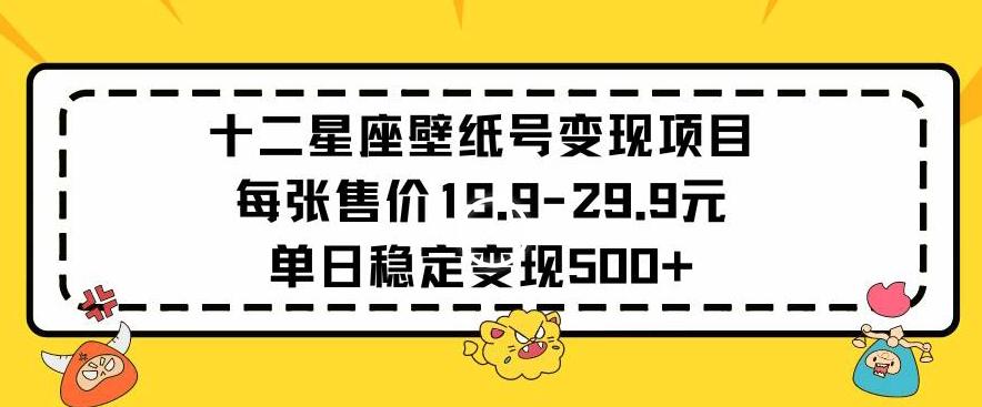 十二星座壁纸号变现项目每张售价19元单日稳定变现500+以上【揭秘】-送财鼠