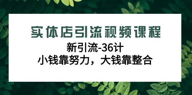 实体店引流视频课程，新引流-36计，小钱靠努力，大钱靠整合(48节课)-送财鼠