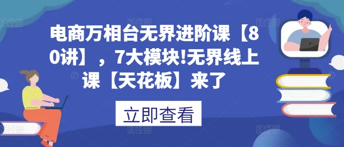 电商万相台无界进阶课【80讲】，7大模块!无界线上课【天花板】来了-送财鼠
