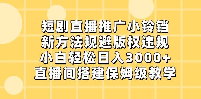 短剧直播推广小铃铛，小白轻松日入3000+，新方法规避版权违规，直播间搭建保姆级教学-送财鼠