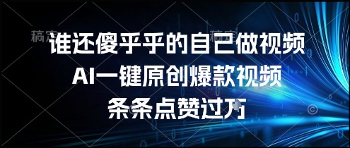 谁还傻乎乎的自己做视频？AI一键原创爆款视频，条条点赞过万，简单方便，好操作【揭秘】-送财鼠