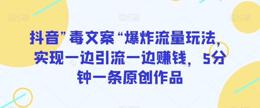 抖音”毒文案“爆炸流量玩法，实现一边引流一边赚钱，5分钟一条原创作品【揭秘】-送财鼠