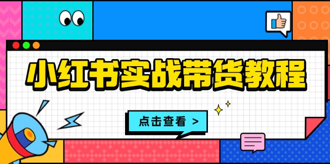 小红书实战带货教程：从开店到选品、笔记制作、发货、售后等全方位指导-送财鼠