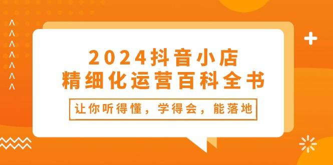 2024抖音小店-精细化运营百科全书：让你听得懂，学得会，能落地(34节课-送财鼠