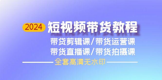 (9929期)2024短视频带货教程，剪辑课+运营课+直播课+拍摄课(全套高清无水印)-送财鼠