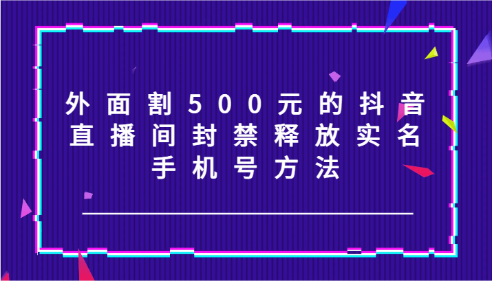 外面割500元的抖音直播间封禁释放实名/手机号方法！-送财鼠