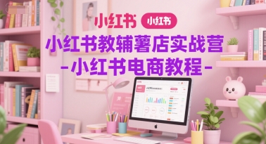 小红书教辅薯店实战营-小红书电商教程-送财鼠